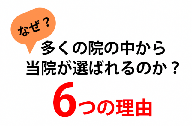 なぜ多くの院の中から当院が選ばれるのか、6つの理由